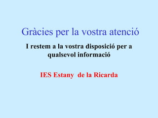 Gràcies per la vostra atenció I restem a la vostra disposició per a qualsevol informació IES Estany  de la Ricarda 