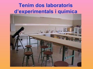Tenim dos laboratoris d’experimentals i química 