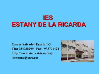 IES  ESTANY DE LA RICARDA Carrer Salvador Espriu 1-3 Tfn: 934788299  Fax:  933791424 http://www.xtec.cat/iesestany [email_address] 