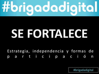 Estrategia, independencia y formas de
p a r t i c i p a c i ó n
SE FORTALECE
#brigadadigital
 