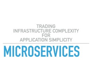 MICROSERVICES
TRADING  
INFRASTRUCTURE COMPLEXITY  
FOR  
APPLICATION SIMPLICITY
 