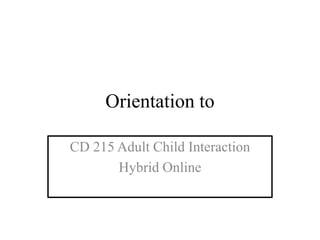 Orientation to CD 215 Adult Child Interaction Hybrid Online 