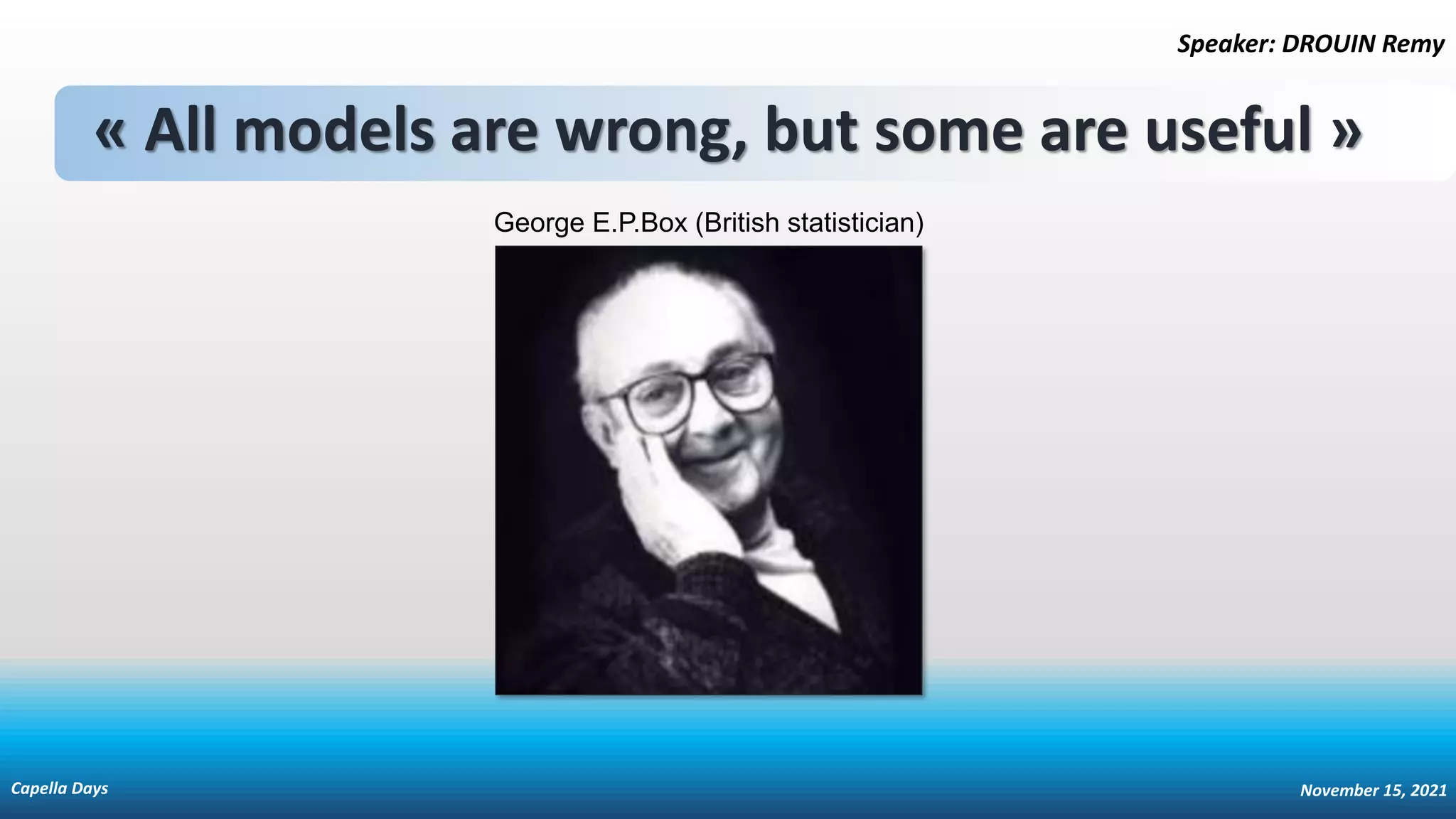 « All models are wrong, but some are useful »
George E.P.Box (British statistician)
Speaker: DROUIN Remy
Capella Days November 15, 2021
 