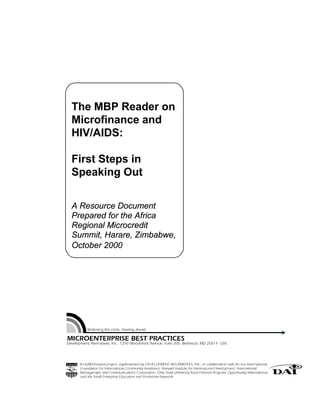 The MBP Reader on
Microfinance and
HIV/AIDS:
First Steps in
Speaking Out
A Resource Document
Prepared for the Africa
Regional Microcredit
Summit, Harare, Zimbabwe,
October 2000
 