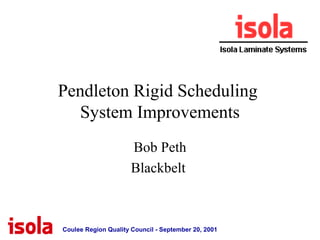 Coulee Region Quality Council - September 20, 2001
Pendleton Rigid Scheduling
System Improvements
Bob Peth
Blackbelt
 