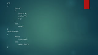 E’()
{
if(l==‘+”)
{
match(‘+’);
match(‘i’);
E’();
}
else
return ;
}
Match(char t)
{
if(l==t)
l=getchar();
else
printf(“Error”);
}
 