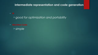 Intermediate representation and code generation
 IR
 good for optimization and portability
 Machine Code
 simple
 