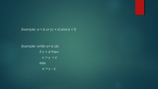 Example: a < b or (c < d and e < f)
Example: while a< b do
if c < d then
x := y + z;
else
x: = y – z;
 