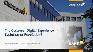 The Customer Digital Experience –
Evolution or Revolution?
Antony Bream, UK Managing Director
 