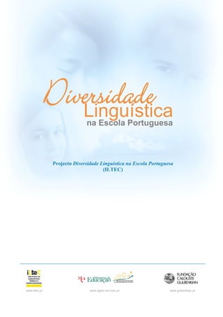 Diversidade
                  Linguística na Escola Portuguesa



                Projecto Diversidade Linguística na Escola Portuguesa
                                      (ILTEC)




www.iltec.pt                    www.dgidc.min-edu.pt               www.gulbenkian.pt
 