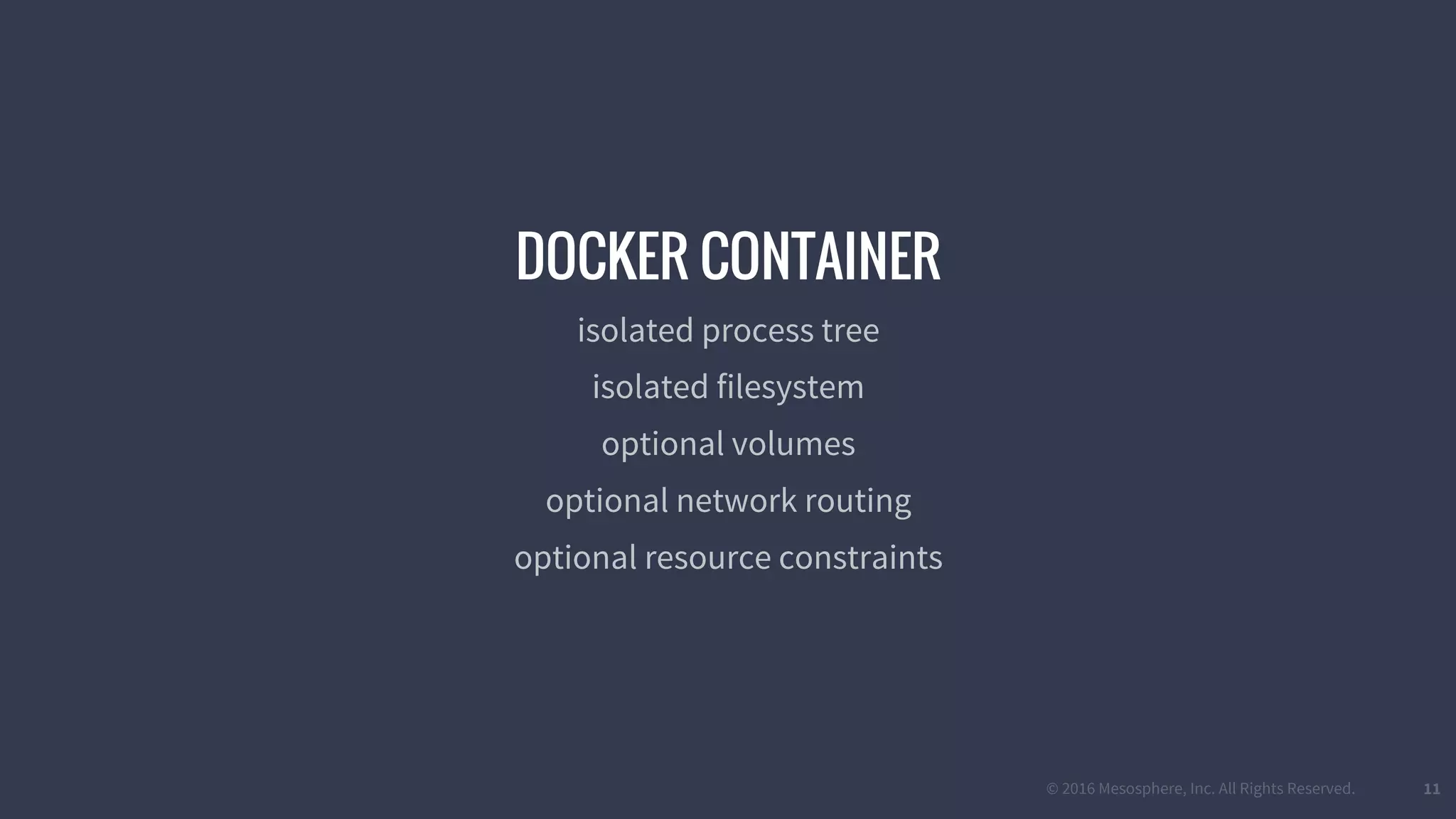 © 2016 Mesosphere, Inc. All Rights Reserved. 11
DOCKER CONTAINER
isolated process tree
isolated filesystem
optional volumes
optional network routing
optional resource constraints
 