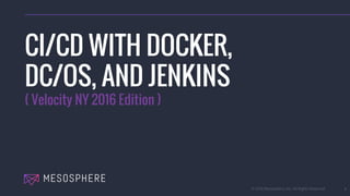 © 2016 Mesosphere, Inc. All Rights Reserved. 1
CI/CD WITH DOCKER,
DC/OS, AND JENKINS
( Velocity NY 2016 Edition )
 