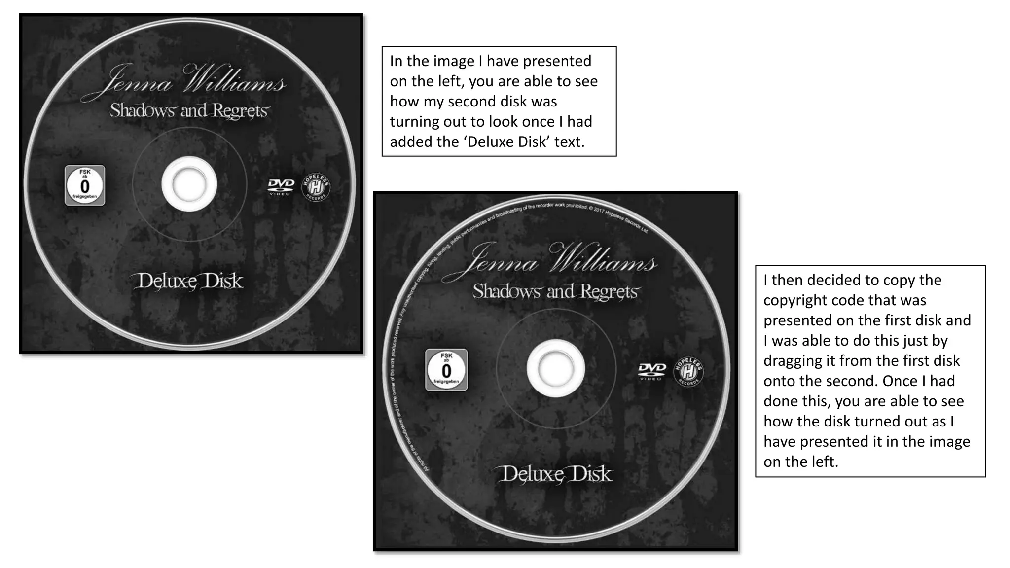 In the image I have presented
on the left, you are able to see
how my second disk was
turning out to look once I had
added the ‘Deluxe Disk’ text.
I then decided to copy the
copyright code that was
presented on the first disk and
I was able to do this just by
dragging it from the first disk
onto the second. Once I had
done this, you are able to see
how the disk turned out as I
have presented it in the image
on the left.
 