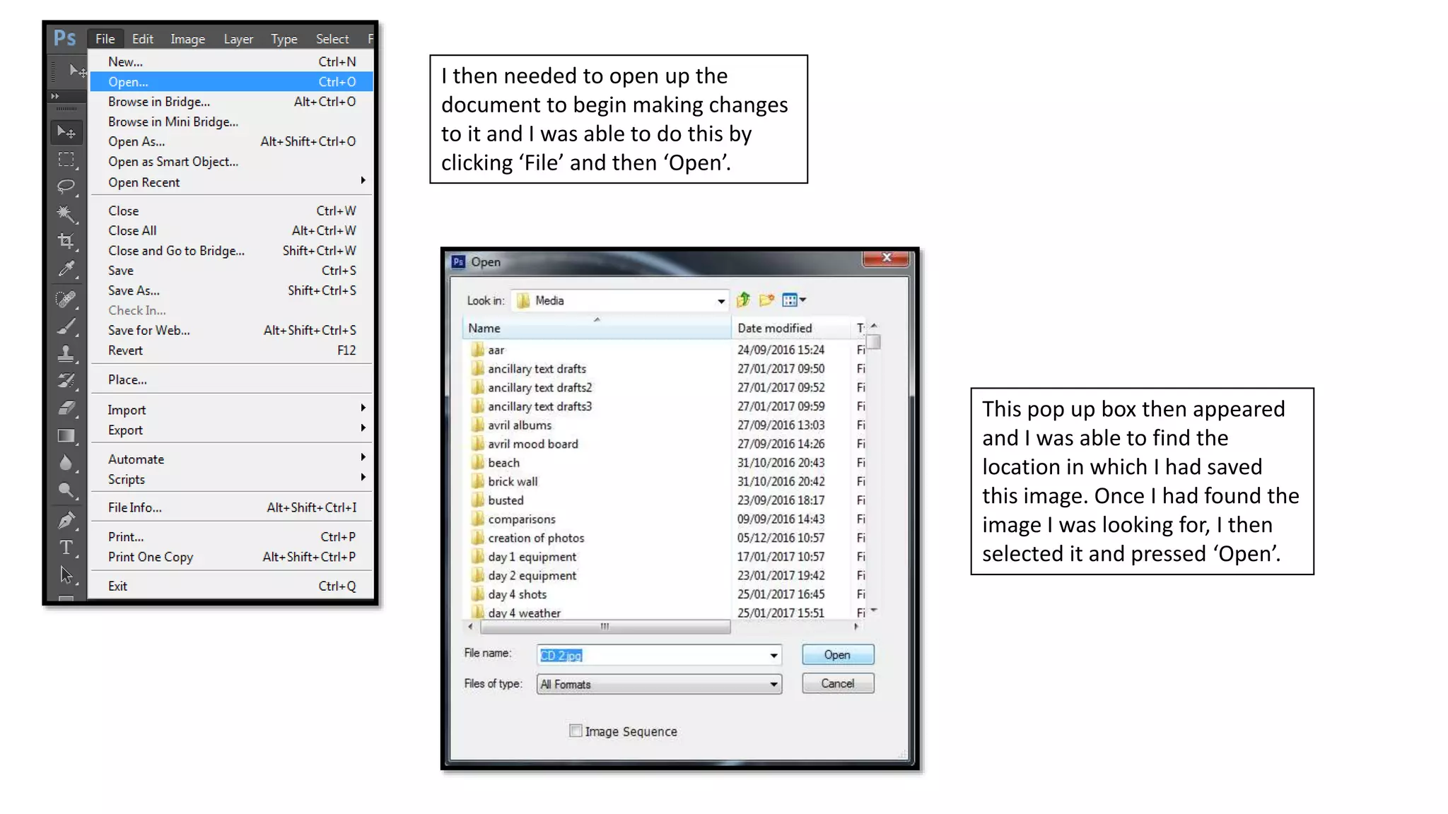 I then needed to open up the
document to begin making changes
to it and I was able to do this by
clicking ‘File’ and then ‘Open’.
This pop up box then appeared
and I was able to find the
location in which I had saved
this image. Once I had found the
image I was looking for, I then
selected it and pressed ‘Open’.
 
