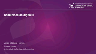 Comunicación digital II
Jorge Vázquez Herrero
Profesor invitado
Universidade de Santiago de Compostela
 
