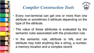 Compiler Construction Tools
• Every non-terminal can get one or more than one
attribute or sometimes 0 attribute depending...