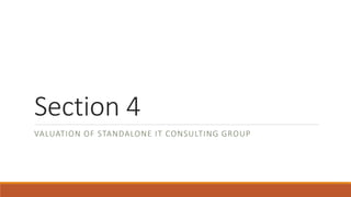 Section 4
VALUATION OF STANDALONE IT CONSULTING GROUP
 