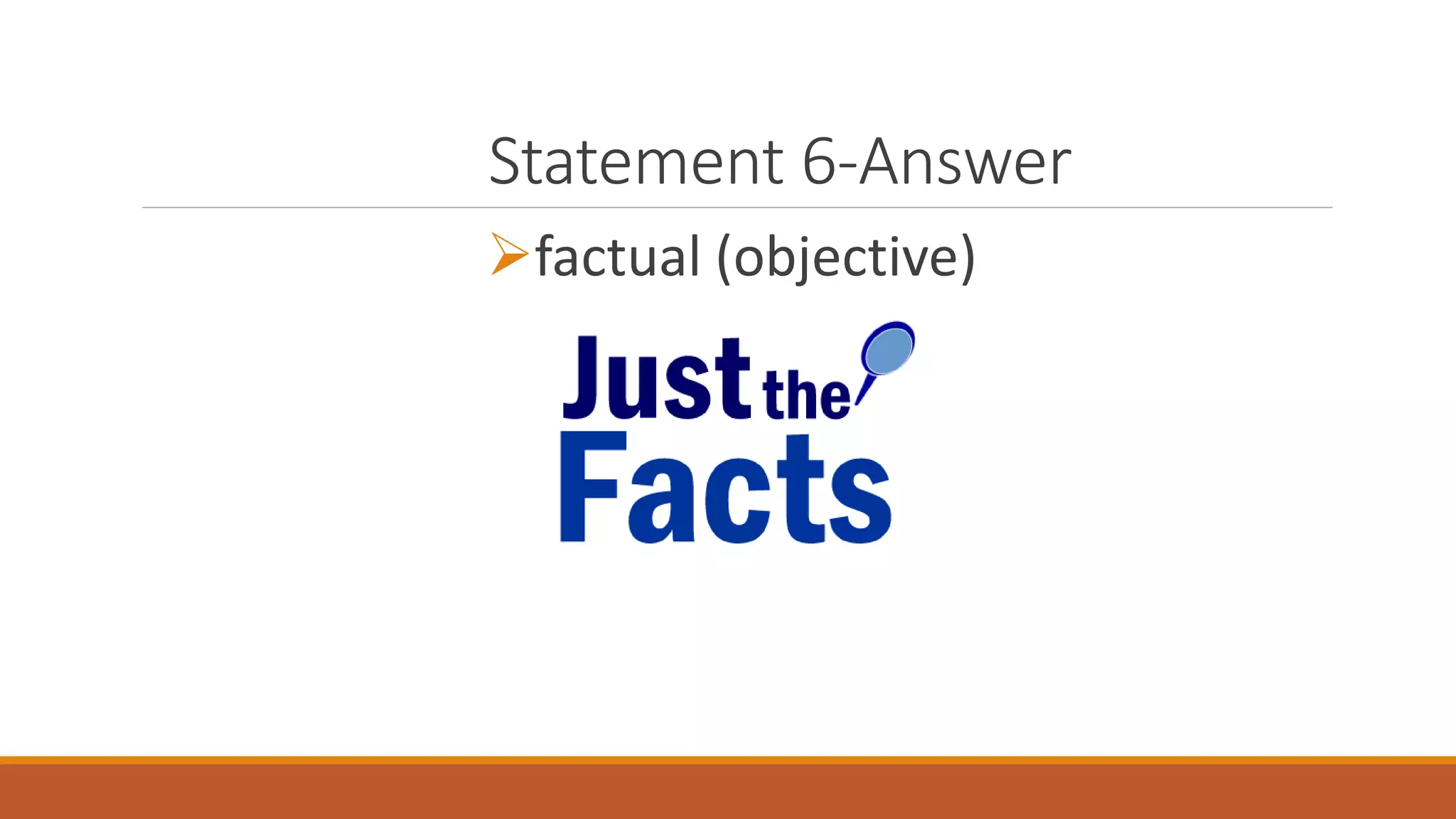 Statement 6-Answer
factual (objective)
 