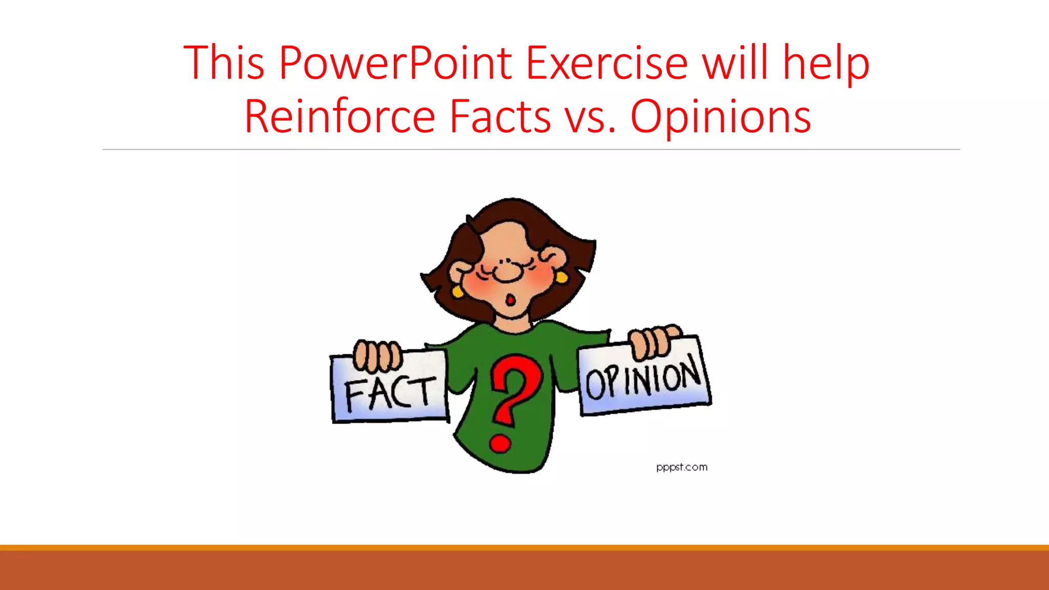 This PowerPoint Exercise will help
Reinforce Facts vs. Opinions
 