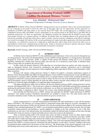 International Journal of Modern Engineering Research (IJMER)
www.ijmer.com Vol. 3, Issue. 4, Jul - Aug. 2013 pp-2190-2196 ISSN: 2249-6645
www.ijmer.com 2190 | Page
Iyas Abdullah1
, Mohammad Odat2
1, 2
(Department of Information Technology /University of craiova, Romania)
ABSTRACT: In Mobile Ad hoc Network (MANET), routing protocols rely on asymmetric links so the received information
for one connection is not useful at all for the other one. In this paper there are two approaches; the first approach is a
simulation of MANET with many nodes in one network based FTP traffic. The second approach is a simulation of the
combination between WiFi and WiMax wireless technologies in one network based on the IEEE 802.11 and IEEE 802.16
standards respectively. For these two approaches, the simulation considers the situation that the MANET receives traffic
from another network via a common gateway. In addition, the mobile nodes are randomly placed in the network that will
provide the possibility of multi-hop routes from a node to another. Several scenarios' simulations using WLAN technology
were tested to investigate the behavior of the network performance for logical and office applications with fixed and mobile
workstations. we considered to operate on a single-hop or multi-hop basis where nodes in the network are able to act as
intermediaries (routers) for communications of other nodes. Nodes in networks are forced to operate with power limited
batteries for power saving goal addition of the bandwidth constrained is considered.
Keywords: MANET, Routing, AODV, WLAN and OPNET Simulator.
I. INTRODUCTION
In Mobile Ad hoc Network (MANET) is the establishment and maintenance of the ad hoc network through the use
of routing protocols. The Ad hoc On Demand Distance Vector (AODV) routing algorithm is a routing protocol specifically
designed for ad hoc mobile networks. AODV is capable of both unicast and multicast routing and it is an on demand
algorithm, meaning that it builds routes between nodes only and only if it is desired by source nodes. It maintains these
routes as long as they are needed by the sources [1][2].
In other words, the primary objectives of the algorithm are to broadcast discovery packets only when necessary in
order to distinguish between local connectivity management and general topology maintenance and to disseminate
information about changes in local connectivity to those neighboring mobile nodes that are likely to need information. [3][4].
Many researchers
Working with wireless routing protocols; Charles E. Perkins [5] studied a systematic performance analysis of
Dynamic Source Routing (DSR) and AdHoc On-demand Distance Vector (AODV) routing protocols. Ferrari and Malvassori
[6] proposed in a protocol called a MAODV (modified ad hoc on demand distance vector) which evaluated the benefits of
using power control (PC) among selected routes in order to reduce the bite error rate at the destination node. Authors of [7]
and [8] developed a reactive routing algorithm for multi-rate adhoc wireless networks which enhances the AODV protocol
and shows in results the higher throughput over traditional adhoc routing protocols.
This paper submitted two study cases as follows; the first one related to using an AODV routing protocols in ad hoc
network with Standard MAC 802.11. The second one is related to combining WiFi and WiMax networks then evaluating and
analyzing the performance behavior of this network combination. we are build our implemented in OPNET 14.5 simulator.
The rest of this paper is organized as follow. Section Two reviews some detailed description of AODV Routing. Section
three describes the Path Discovery in AODV. Section four represents the MANET model architecture in OPNET
simulation. Case studied scenarios (simulation experiments) are included in section five. The sixth section shows the
researchers simulation results. Finally, the conclusions drawn are given in section seven.
II. (AODV) PROTOCOL
Ad hoc routing protocol is a network routing protocol developed with some mechanisms to cope with the dynamic
nature of MANETs. The efficiency of a routing protocol is determined among other things by its power consumption of a
participating node and routing of traffic into the network. How fast the routing protocol adapts to the connection tearing and
mending is also considered paramount [9]. AODV is an on-demand routing protocol used in ad hoc networks, like any other
on-demand routing protocols and facilitates a smooth adaptation to changes in the link conditions. In case a link fails,
notifications are sent only to the affected nodes, this information enables the affected nodes invalidate all the routes through
the failed link. It has low memory overhead and builds unicast routes from source to the destination.
There is minimal routing traffic in the network since routes are built on demand. It does not allow nodes to keep
routes that are not in use. When two nodes in an ad hoc network are establishing a connection between each other, AODV
will enable them to build multi-hop routes between the mobile nodes involved. AODV is a loop free protocol since it uses
Destination Sequence Numbers (DSN) to avoid counting to infinity. This is the most important distinguishing feature of this
protocol [10]. AODV is a reactive protocol, which plans the path for packets “as and when” it needs to. Updates to the routes
are performed when needed and in the process of route discovery. The disadvantage of this general approach is the risk of
full flooding which occurs when nodes receive a hit message, and flood the network with Route Request Packets [11].
Experiment of Routing Protocol AODV
(AdHoc On-demand Distance Vector)
 