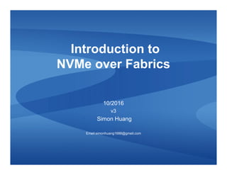 Introduction to
NVMe over Fabrics
10/2016
v3
Simon Huang
Email:simonhuang1688@gmail.com
 