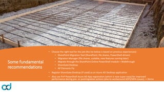 Some fundamental
recommendations
• Choose the right tool for the job (the list below is based on previous experiences):
• SharePoint Migration Tool (SharePoint, file shares, PowerShell-driven)
• Migration Manager (file shares, scalable, new features coming later)
• Migrate through the SharePoint Online PowerShell module > Walkthrough
• ShareGate:Desktop
• AP Elements Fly
• Register ShareGate:Desktop (if used) as an Azure AD Desktop application
• Also use PnP PowerShell Azure AD App registration (which is now super easy) for improved
performance during pre- or postmigration actions (also to workaround ADFS/MFA-issues) -> Demo
 