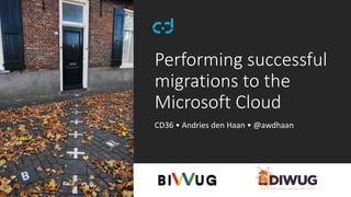 Performing successful
migrations to the
Microsoft Cloud
CD36 • Andries den Haan • @awdhaan
 