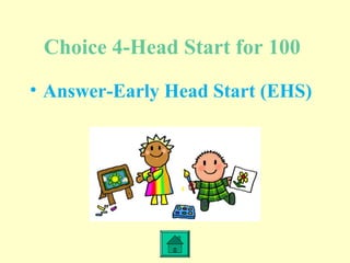 Choice 4-Head Start for 100
• Answer-Early Head Start (EHS)
 