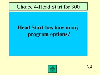 3,4
Head Start has how many
program options?
Choice 4-Head Start for 300
 