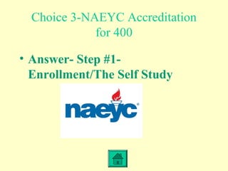 Choice 3-NAEYC Accreditation
for 400
• Answer- Step #1-
Enrollment/The Self Study
 