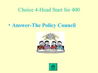 Choice 4-Head Start for 400
• Answer-The Policy Council
 