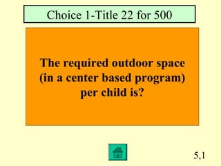 5,1
The required outdoor space
(in a center based program)
per child is?
Choice 1-Title 22 for 500
 