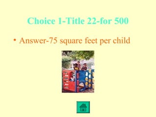 Choice 1-Title 22-for 500
• Answer-75 square feet per child
 