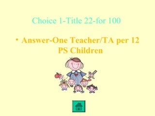 Choice 1-Title 22-for 100
• Answer-One Teacher/TA per 12
PS Children
 