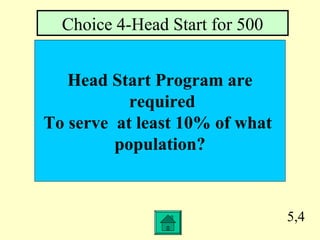 5,4
Head Start Program are
required
To serve at least 10% of what
population?
Choice 4-Head Start for 500
 