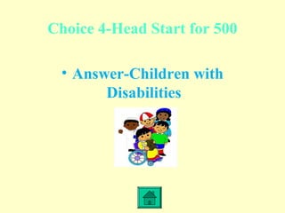 Choice 4-Head Start for 500
• Answer-Children with
Disabilities
 