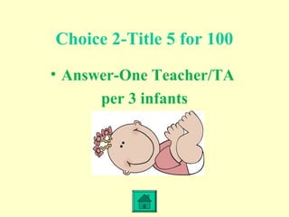 Choice 2-Title 5 for 100
• Answer-One Teacher/TA
per 3 infants
 