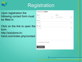 Registration
Upon registration the
following contact form must
be filled in.
Click on the link to open the
form
http://solutions-in-
hand.com/index.php/contact
 