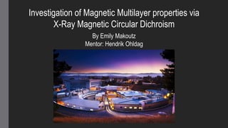 Investigation of Magnetic Multilayer properties via
X-Ray Magnetic Circular Dichroism
By Emily Makoutz
Mentor: Hendrik Ohldag
 