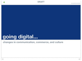 4                          DRAFT




going digital...
changes in communication, commerce, and culture
 