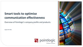 Overview of Pointlogic’s company profile and products.
Smart tools to optimise
communication effectiveness
August 30, 2016.
 