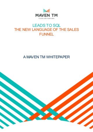 LEADS TO SQL
THE NEW LANGUAGE OF THE SALES
FUNNEL
A MAVEN TM WHITEPAPER
 