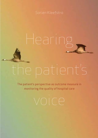Hearing
the patient’s
voice
The patient’s perspective as outcome measure in
monitoring the quality of hospital care
Sorien Kleefstra
 