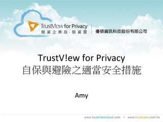 TrustV!ew for Privacy
自保與避險之適當安全措施
Amy
 