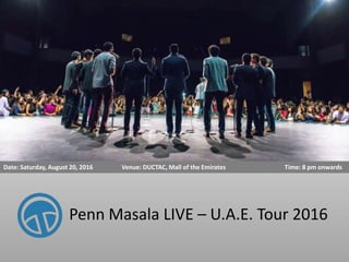 Penn Masala LIVE – U.A.E. Tour 2016
Date: Saturday, August 20, 2016 Venue: DUCTAC, Mall of the Emirates Time: 8 pm onwards
 