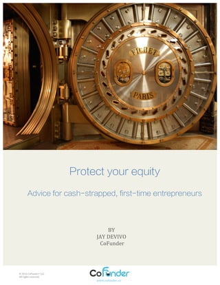 Protect your equity
Advice for cash-strapped, first-time entrepreneurs
BY	
  
JAY	
  DEVIVO	
  
	
  CoFunder	
  
©	
  2016	
  CoFunder®	
  LLC	
  	
  	
  
All	
  rights	
  reserved.	
  
www.cofunder.co	
  	
  
 