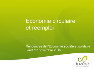 Economie circulaire
et réemploi
Rencontres de l'Economie sociale et solidaire
Jeudi 27 novembre 2015
 