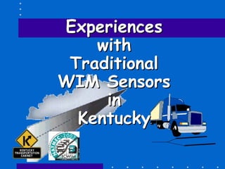 ExperiencesExperiences
withwith
TraditionalTraditional
WIM SensorsWIM Sensors
inin
KentuckyKentucky
 