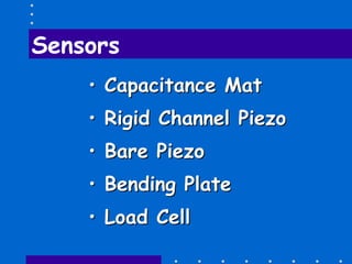 Sensors
•• Capacitance MatCapacitance Mat
•• Rigid ChannelRigid Channel PiezoPiezo
•• BareBare PiezoPiezo
•• Bending PlateBending Plate
•• Load CellLoad Cell
 