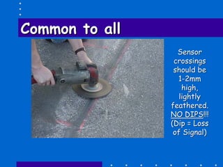Common to allCommon to all
SensorSensor
crossingscrossings
should beshould be
11--2mm2mm
high,high,
lightlylightly
feathered.feathered.
NO DIPSNO DIPS!!!!!!
(Dip = Loss(Dip = Loss
of Signal)of Signal)
 